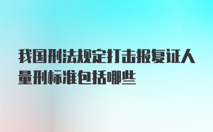 我国刑法规定打击报复证人量刑标准包括哪些