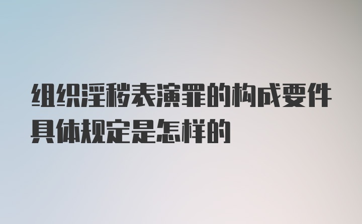 组织淫秽表演罪的构成要件具体规定是怎样的