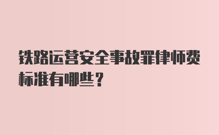 铁路运营安全事故罪律师费标准有哪些？