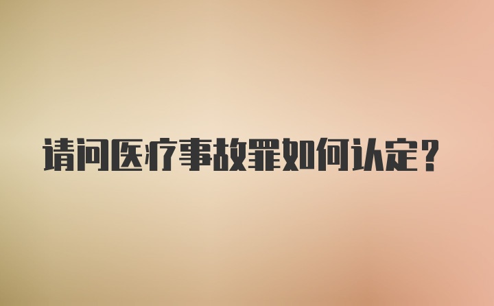 请问医疗事故罪如何认定？