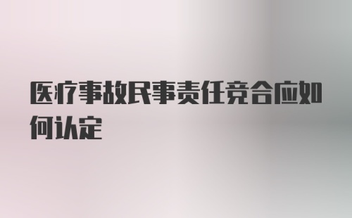 医疗事故民事责任竞合应如何认定