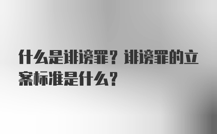 什么是诽谤罪？诽谤罪的立案标准是什么？