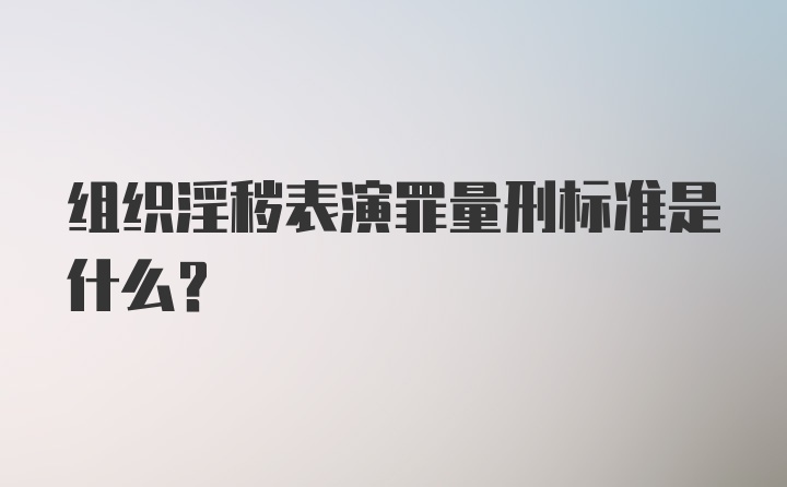 组织淫秽表演罪量刑标准是什么?