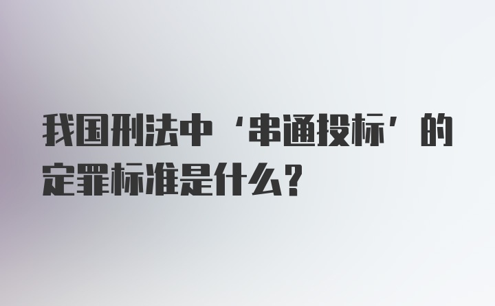 我国刑法中‘串通投标’的定罪标准是什么？