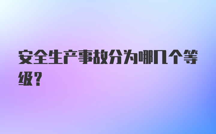 安全生产事故分为哪几个等级？