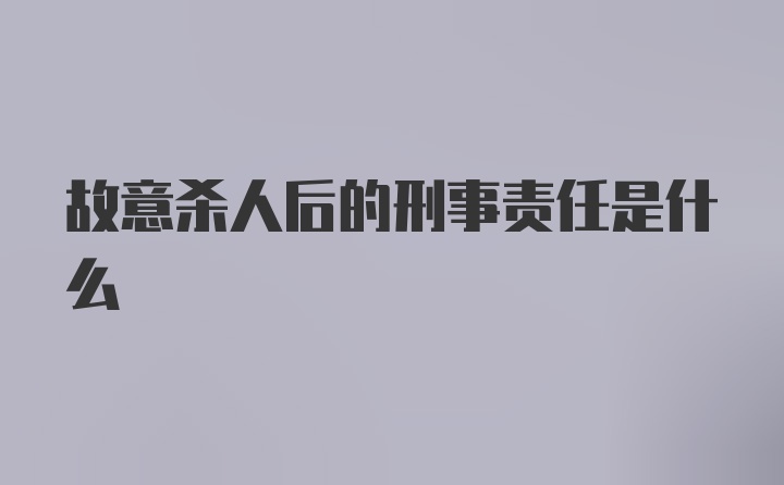 故意杀人后的刑事责任是什么