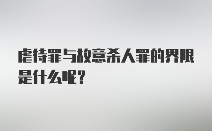 虐待罪与故意杀人罪的界限是什么呢？