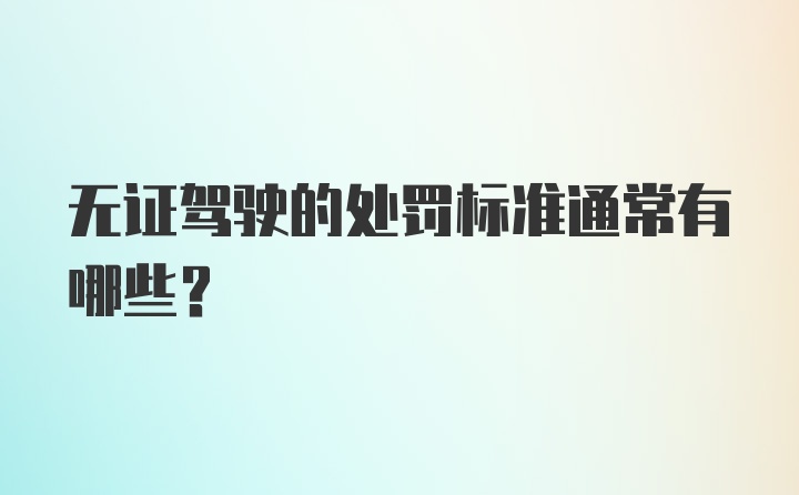 无证驾驶的处罚标准通常有哪些？