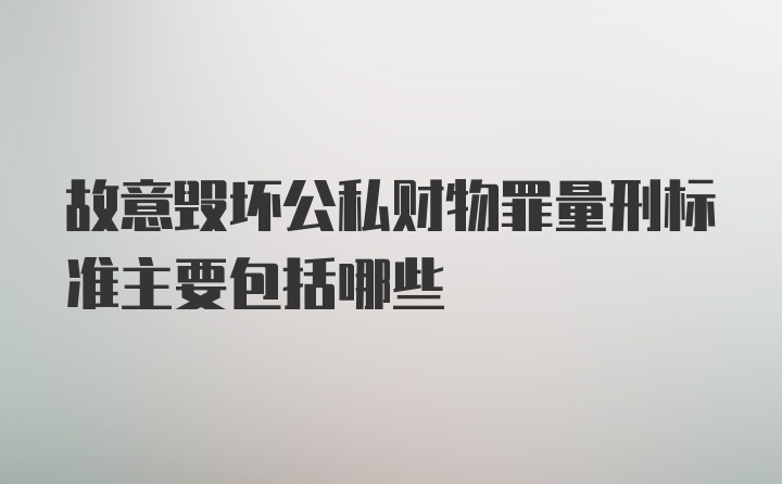 故意毁坏公私财物罪量刑标准主要包括哪些