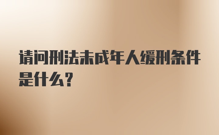 请问刑法未成年人缓刑条件是什么？