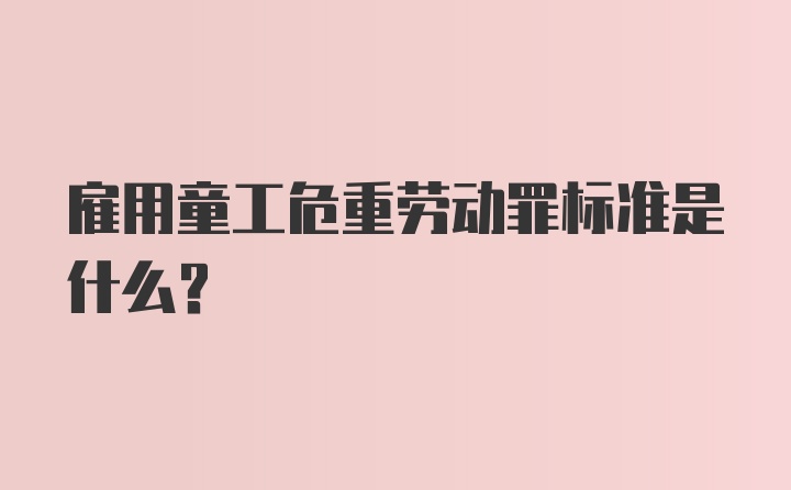 雇用童工危重劳动罪标准是什么？