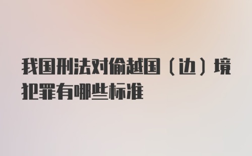 我国刑法对偷越国（边）境犯罪有哪些标准