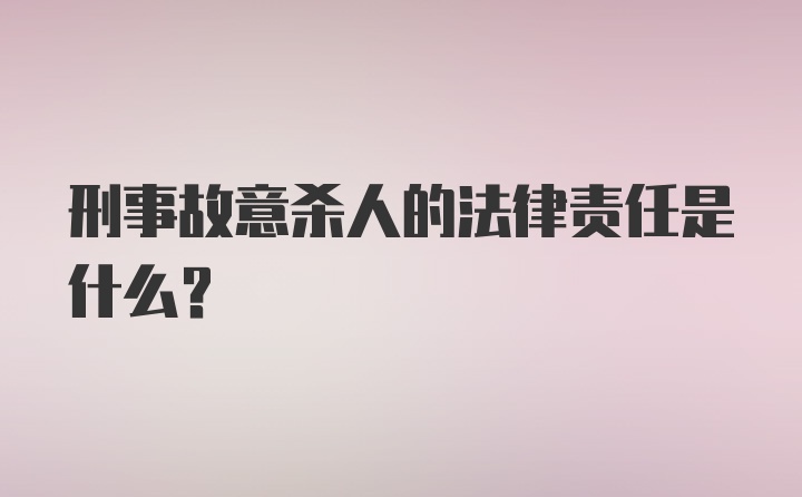 刑事故意杀人的法律责任是什么?