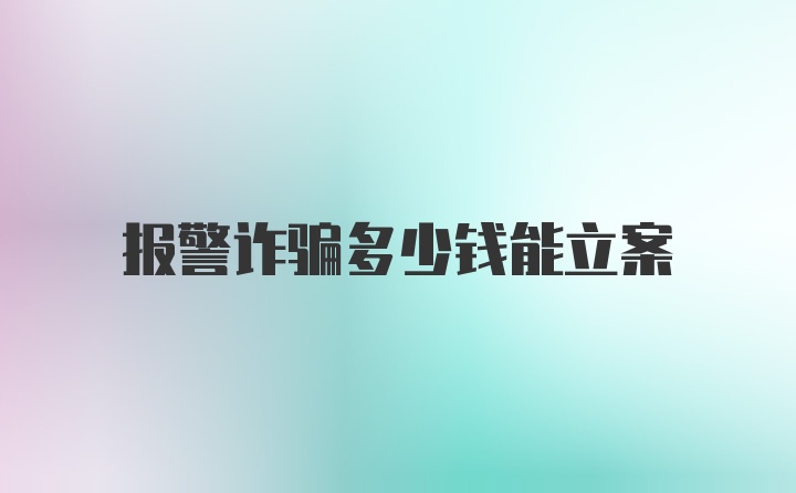 报警诈骗多少钱能立案