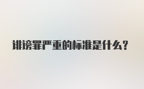 诽谤罪严重的标准是什么？