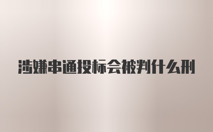 涉嫌串通投标会被判什么刑