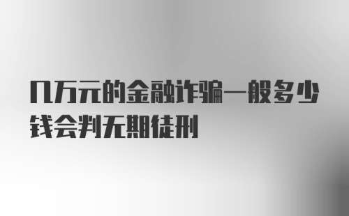 几万元的金融诈骗一般多少钱会判无期徒刑