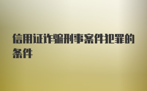 信用证诈骗刑事案件犯罪的条件