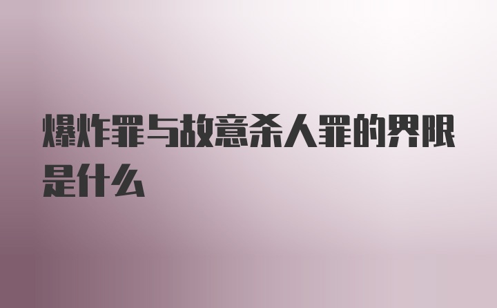 爆炸罪与故意杀人罪的界限是什么