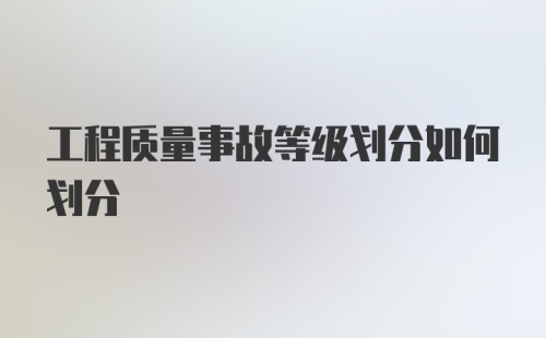 工程质量事故等级划分如何划分