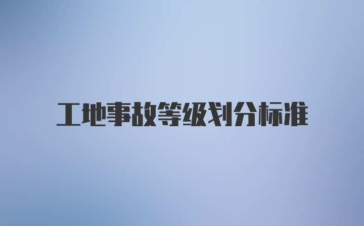 工地事故等级划分标准