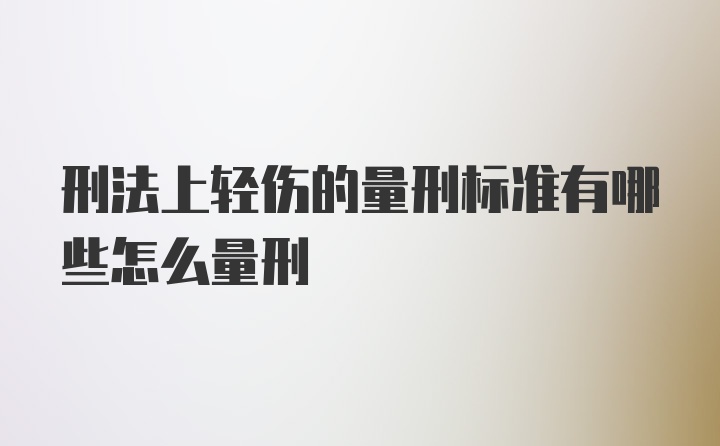 刑法上轻伤的量刑标准有哪些怎么量刑