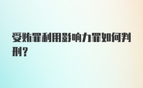 受贿罪利用影响力罪如何判刑？