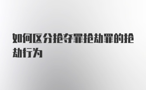 如何区分抢夺罪抢劫罪的抢劫行为