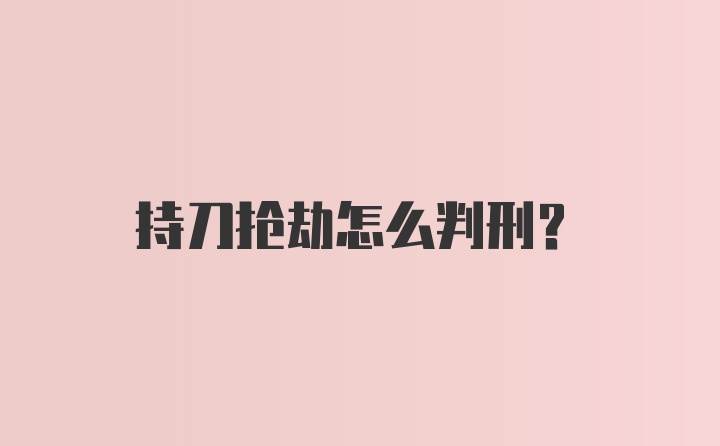 持刀抢劫怎么判刑？