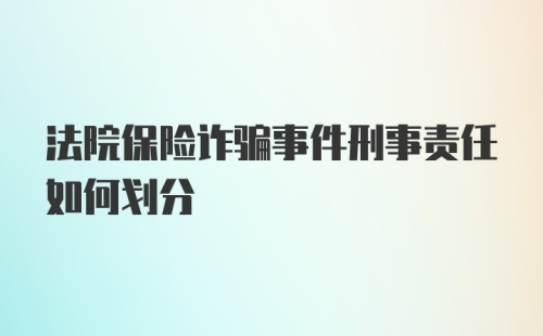 法院保险诈骗事件刑事责任如何划分