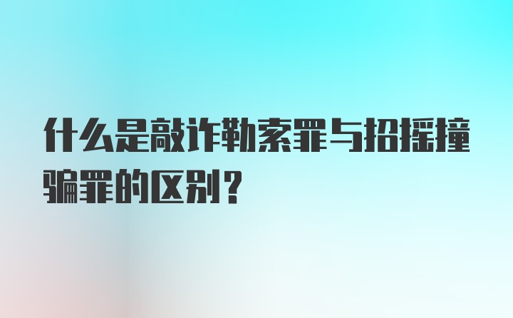 什么是敲诈勒索罪与招摇撞骗罪的区别？