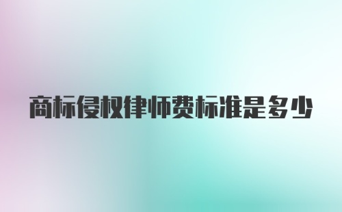 商标侵权律师费标准是多少