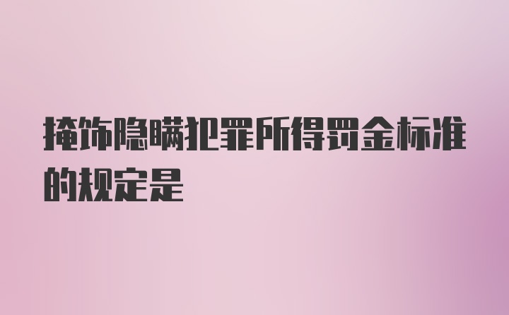 掩饰隐瞒犯罪所得罚金标准的规定是