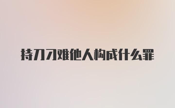 持刀刁难他人构成什么罪