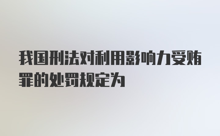 我国刑法对利用影响力受贿罪的处罚规定为