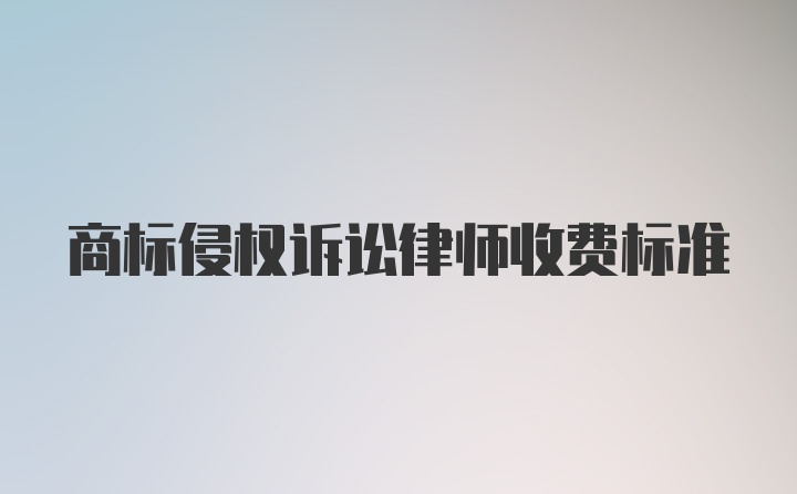 商标侵权诉讼律师收费标准