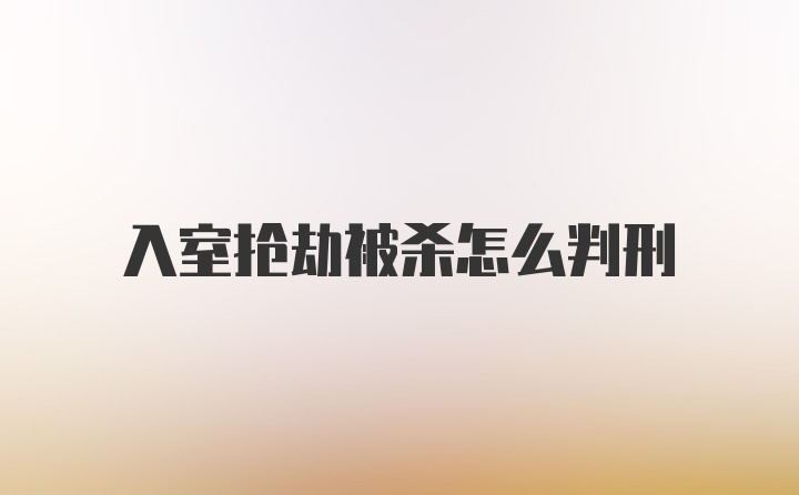 入室抢劫被杀怎么判刑