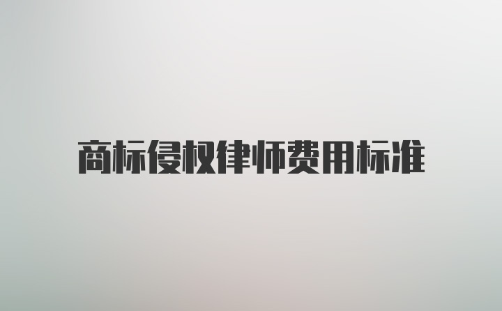 商标侵权律师费用标准