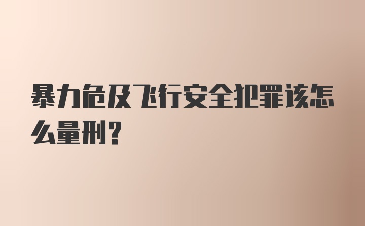 暴力危及飞行安全犯罪该怎么量刑？