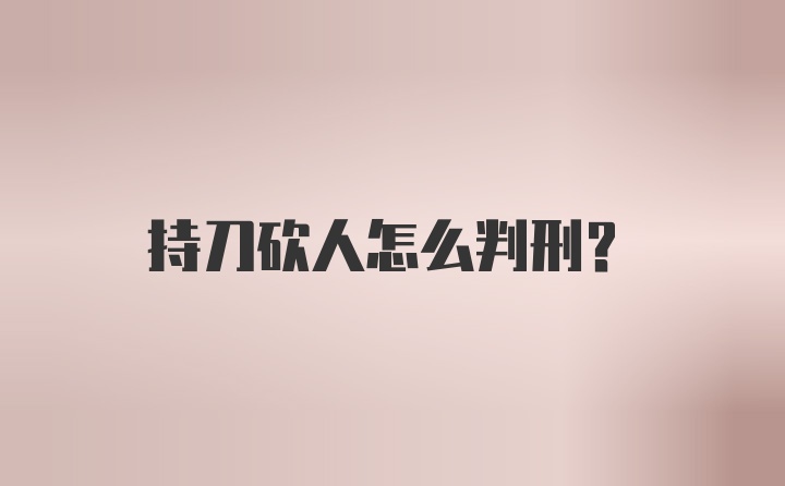 持刀砍人怎么判刑？