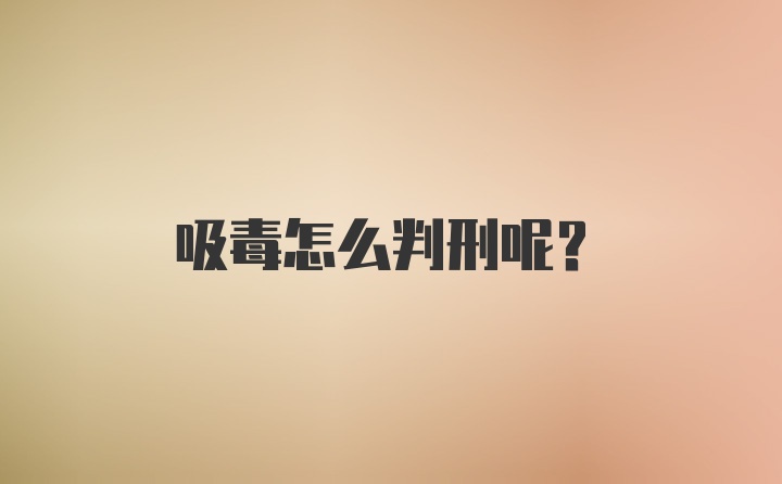 吸毒怎么判刑呢？