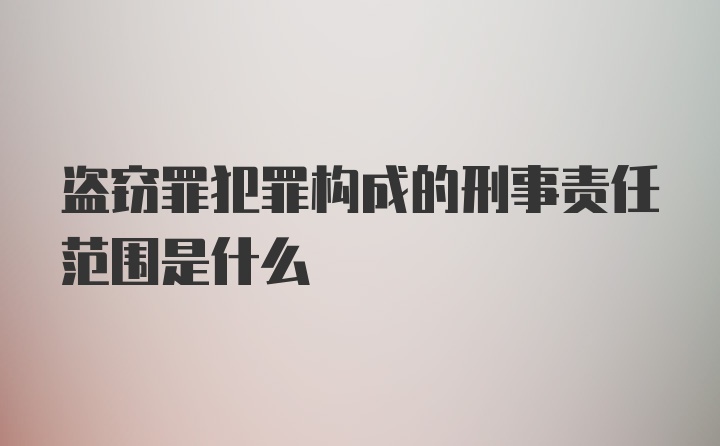 盗窃罪犯罪构成的刑事责任范围是什么