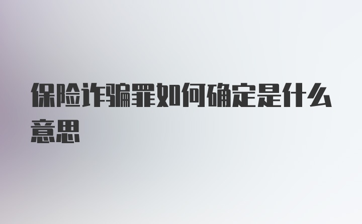 保险诈骗罪如何确定是什么意思