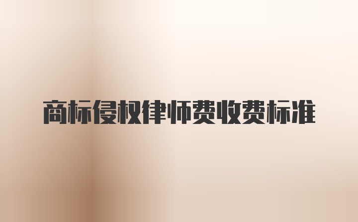 商标侵权律师费收费标准