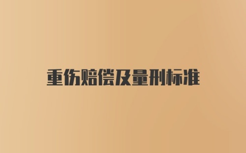 重伤赔偿及量刑标准