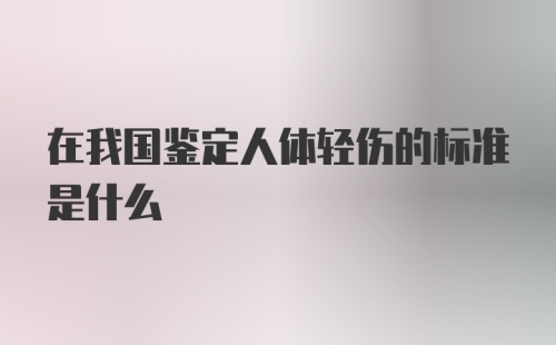 在我国鉴定人体轻伤的标准是什么