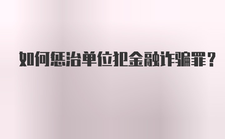 如何惩治单位犯金融诈骗罪？