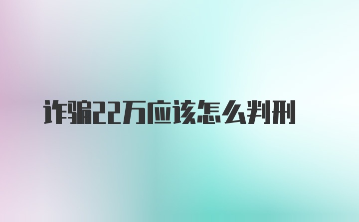 诈骗22万应该怎么判刑