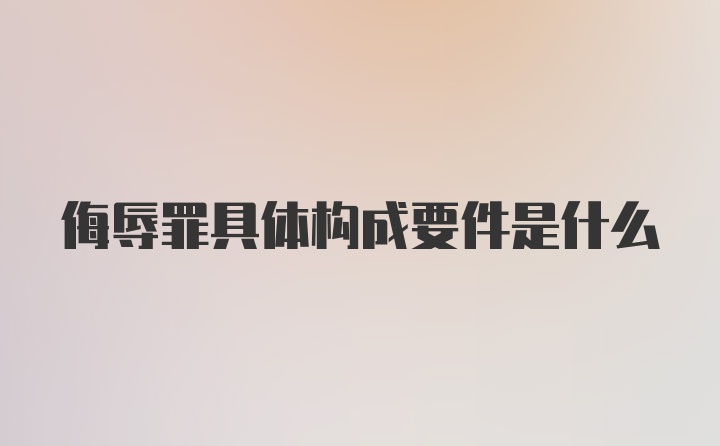 侮辱罪具体构成要件是什么