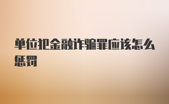 单位犯金融诈骗罪应该怎么惩罚